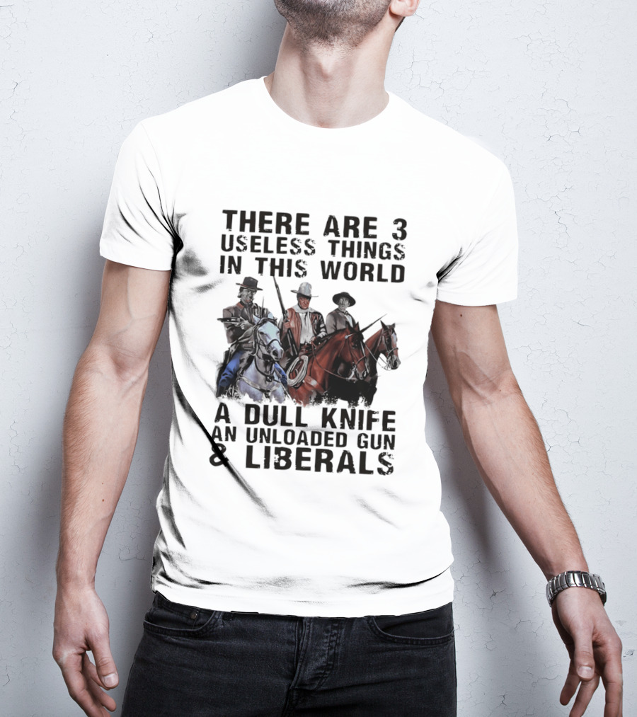There Are 3 Useless Things In This World A Dull Knife An Unloaded Gun & Liberals With Cowboys On Horses T-Shirt