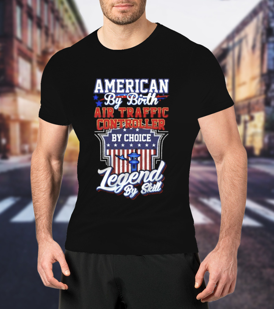 American By Birth Air Traffic Controller By Choice Legend By Skill Patriotic Pride T-Shirt
