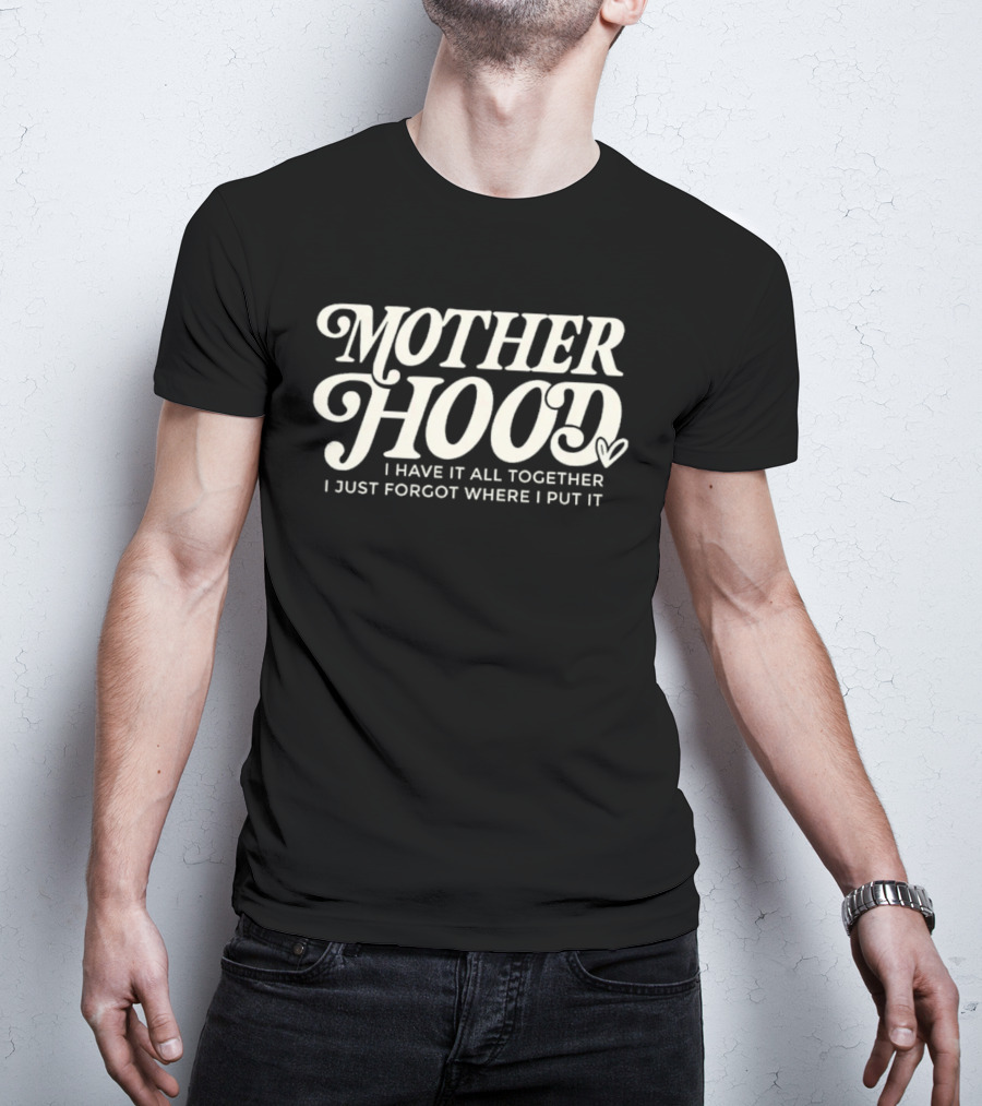Motherhood I Have It All Together I Just Forgot Where I Put It Heart T-Shirt