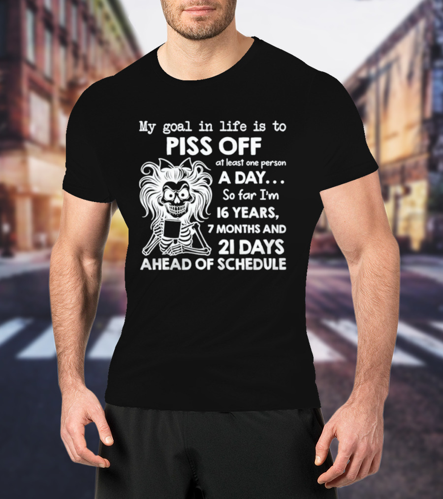 My Goal In Life Is To Piss Off One Person A Day So Far I'm 16 Years 7 Months 21 Days Ahead Skeleton T-Shirt