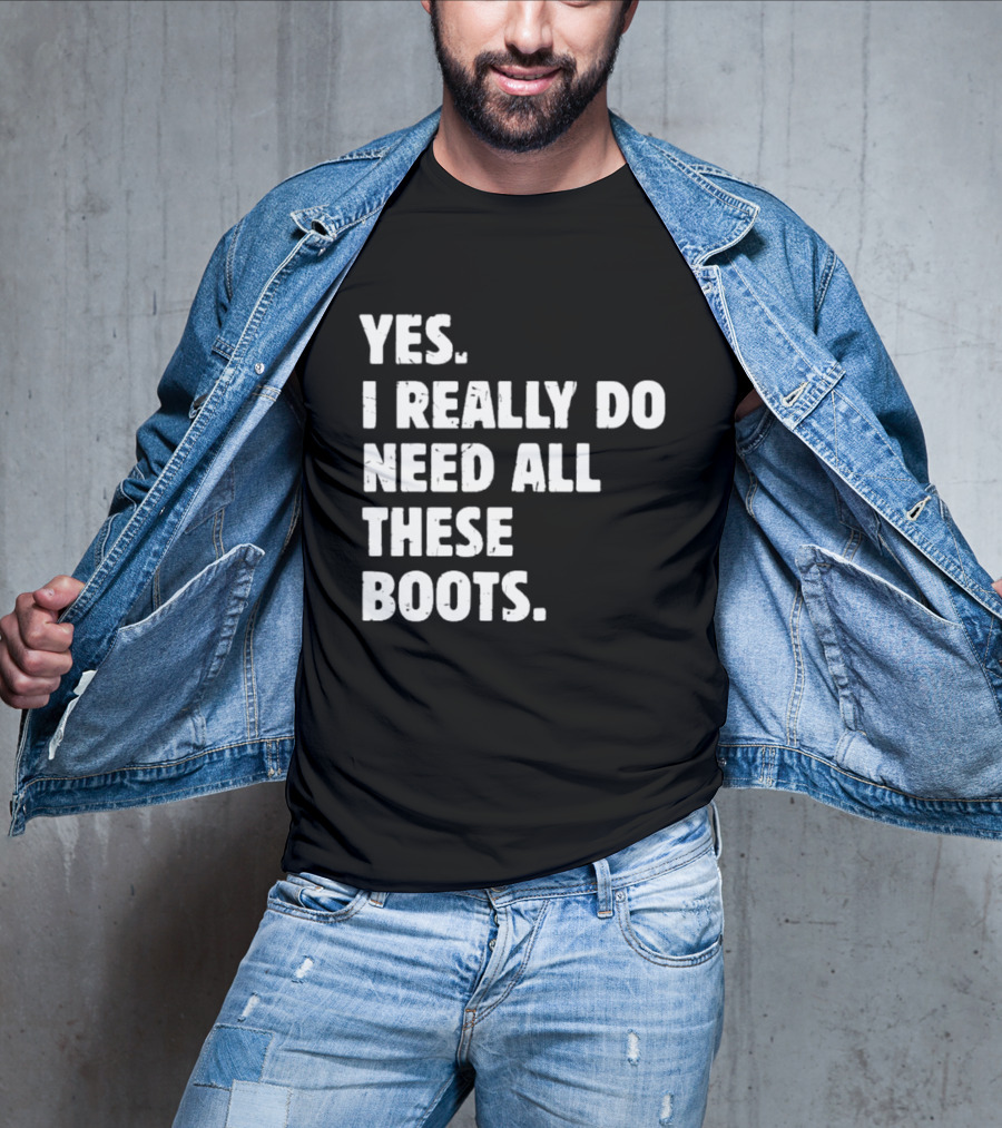 Yes I Really Do Need All These Boots Fun Fashion T-Shirt
