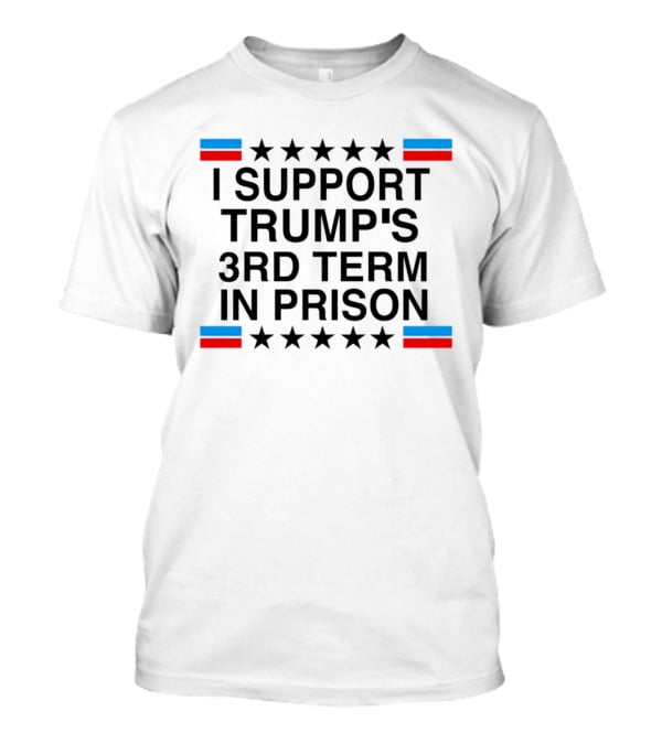 I Support Trump's Third Term In Prison Stars And Stripes T-Shirt