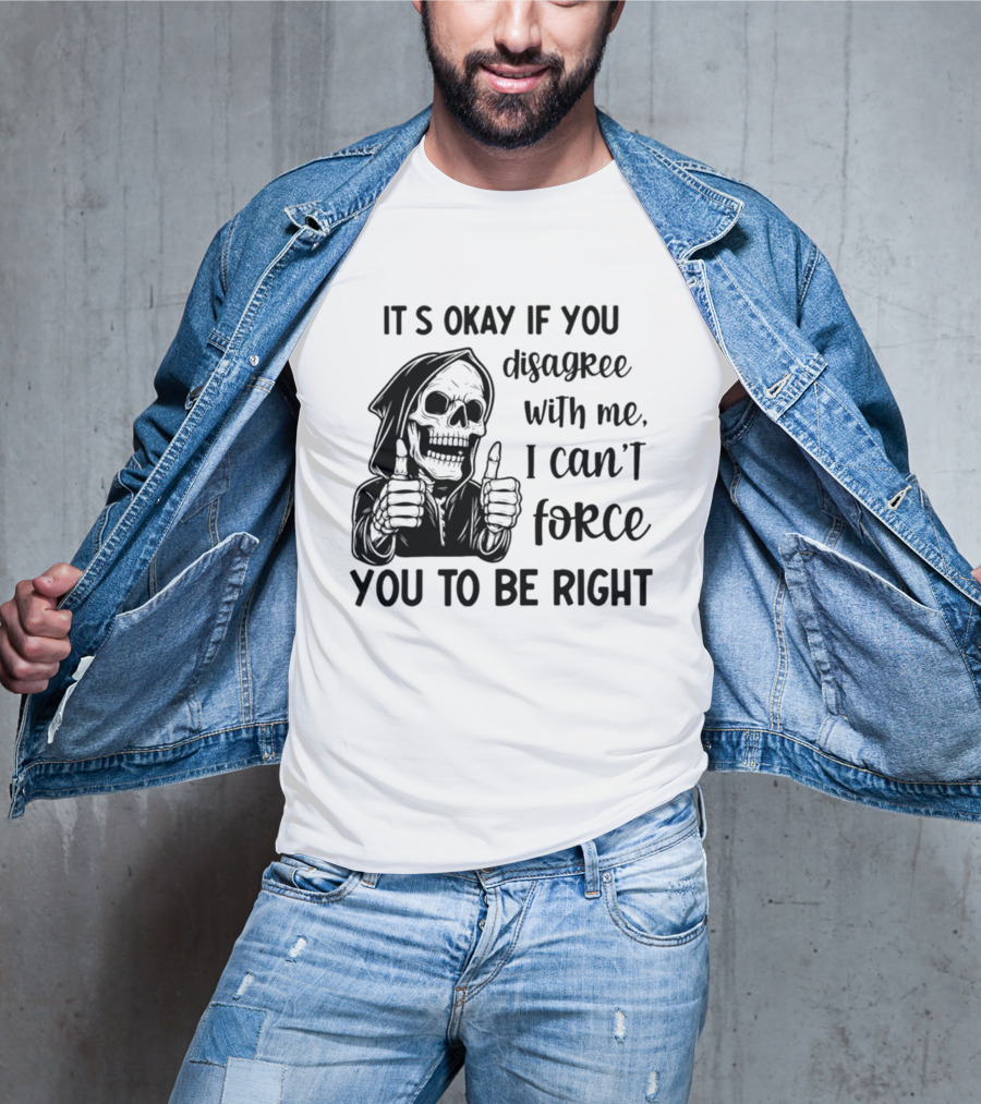It's Okay If You Disagree With Me I Can't Force You To Be Right Skeleton Thumbs Up T-Shirt