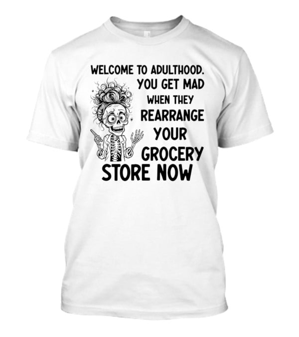 Welcome To Adulthood You Get Mad When They Rearrange Your Grocery Store Skeleton T-Shirt