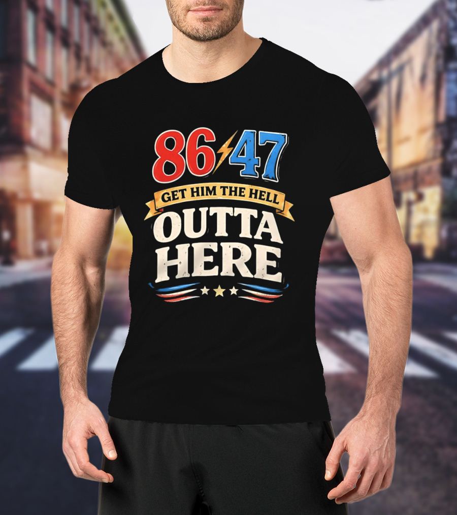 86 47 Get Him The Hell Outta Here Patriotic T-Shirt