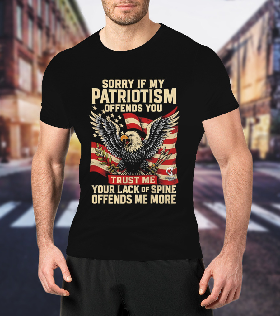 Sorry If My Patriotism Offends You Trust Me Your Lack Of Spine Offends Me More Eagle And Flag T-Shirt