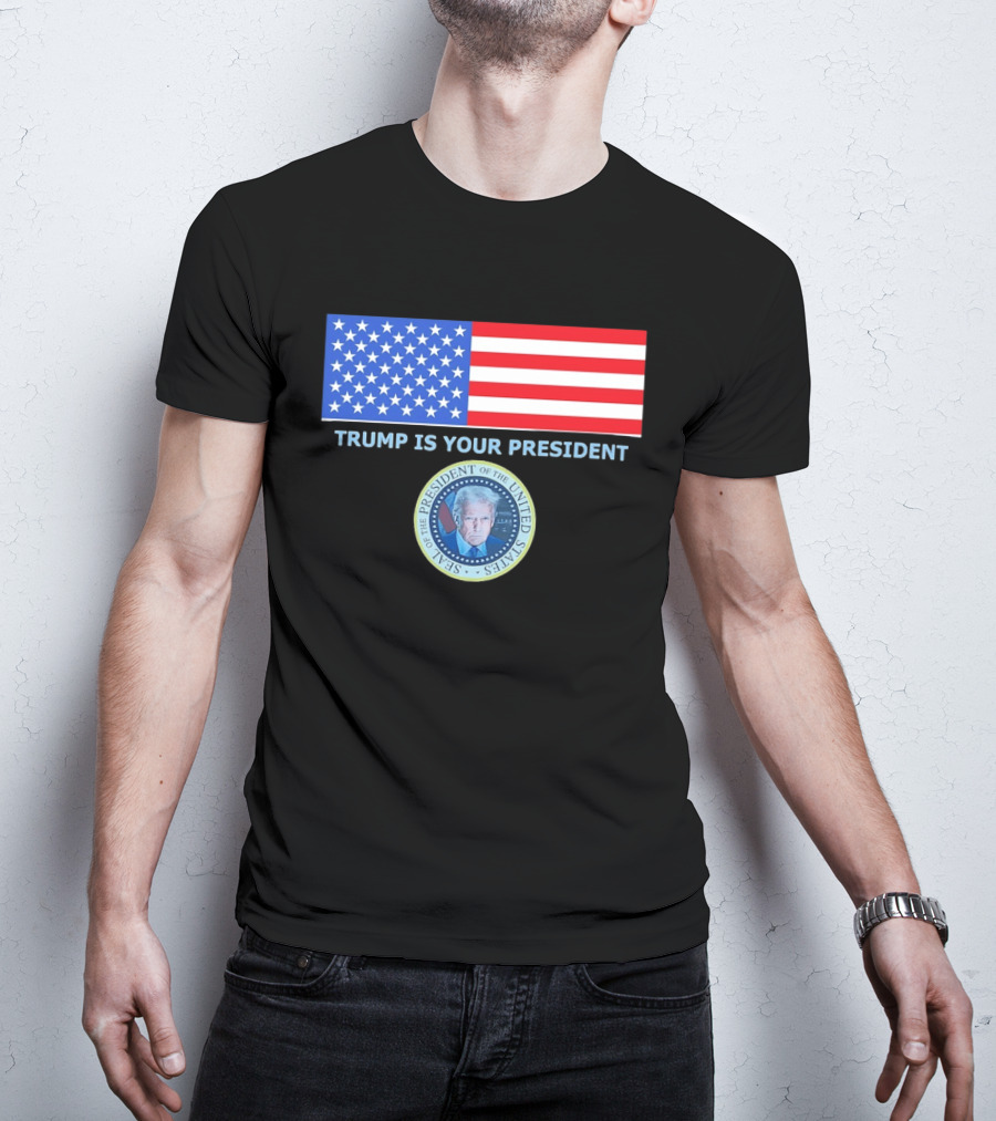 Trump Is Your President Flag Seal Of The President Of The United States T-Shirt