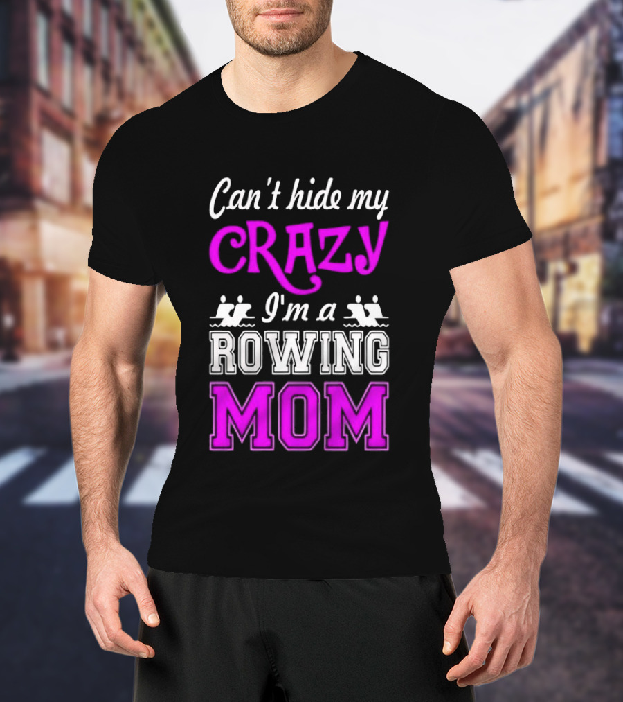 Can't Hide My Crazy I'm A Rowing Mom Enthusiast Crew Team T-Shirt