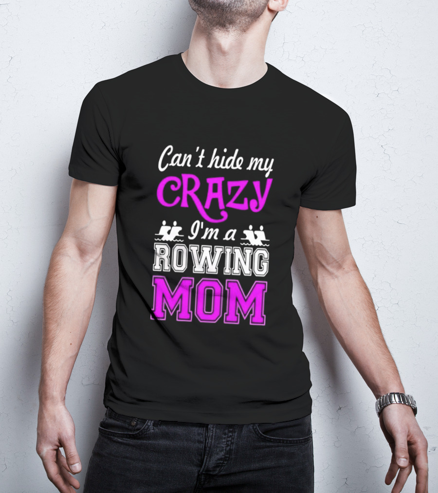 Can't Hide My Crazy I'm A Rowing Mom Enthusiast Crew Team T-Shirt