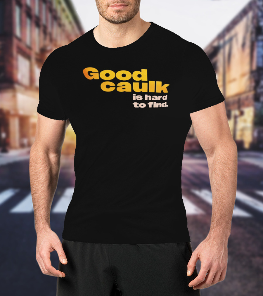Good Caulk Is Hard To Find T-Shirt