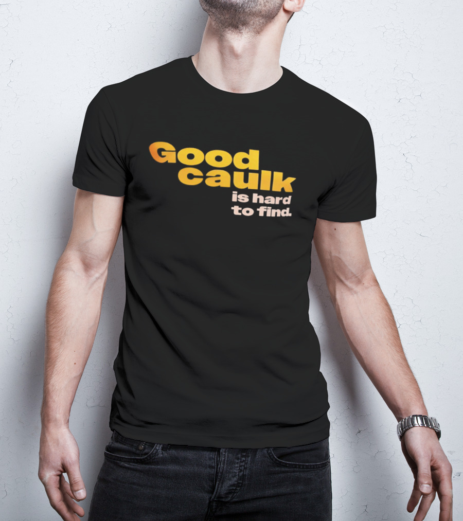 Good Caulk Is Hard To Find T-Shirt