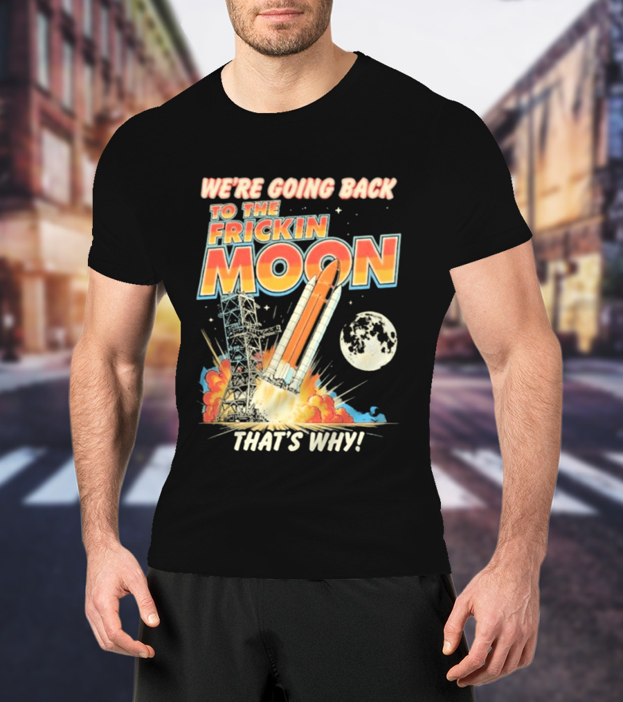 We're Going Back To The Frickin Moon That's Why Rocket Launch Space Adventure T-Shirt