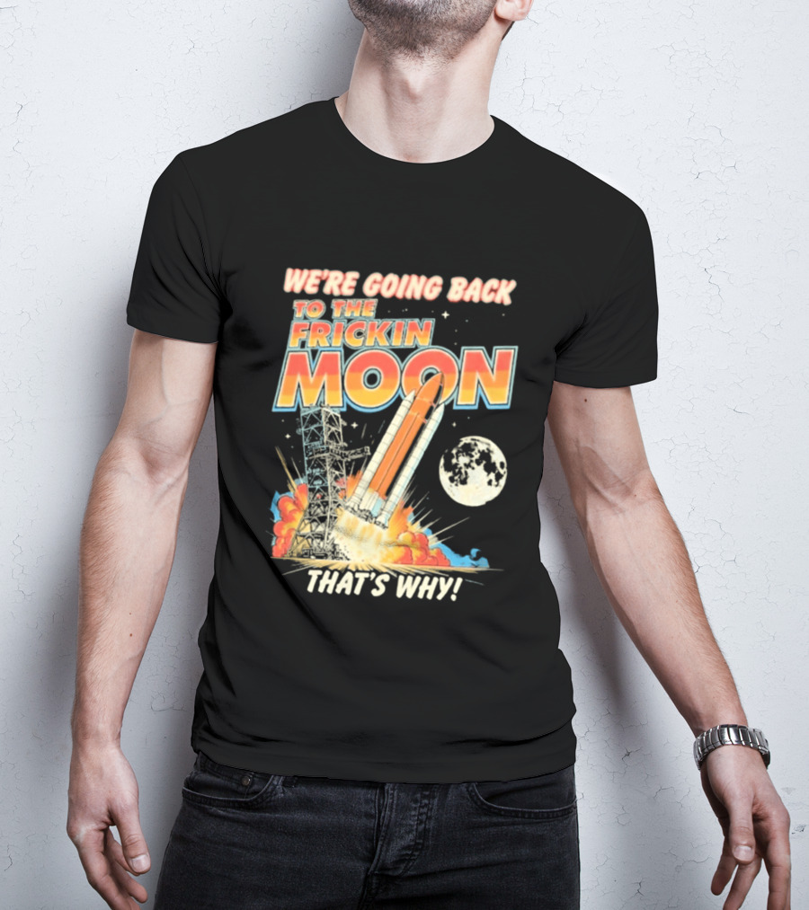 We're Going Back To The Frickin Moon That's Why Rocket Launch Space Adventure T-Shirt