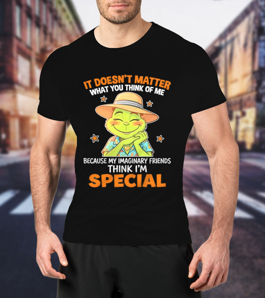 It Doesn't Matter What You Think Of Me Because My Imaginary Friends Think I'm Special Grinch T-Shirt