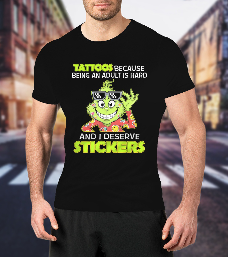 Tattoos Because Being An Adult Is Hard And I Deserve Stickers Grinch T-Shirt