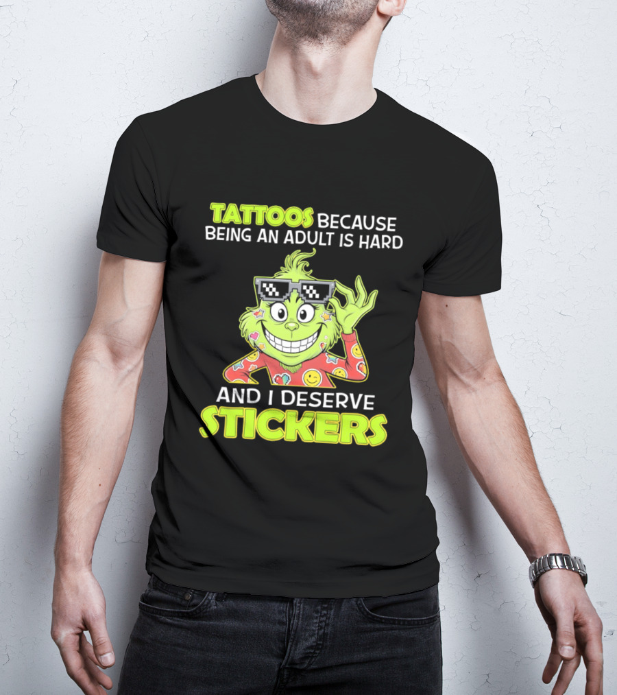 Tattoos Because Being An Adult Is Hard And I Deserve Stickers Grinch T-Shirt