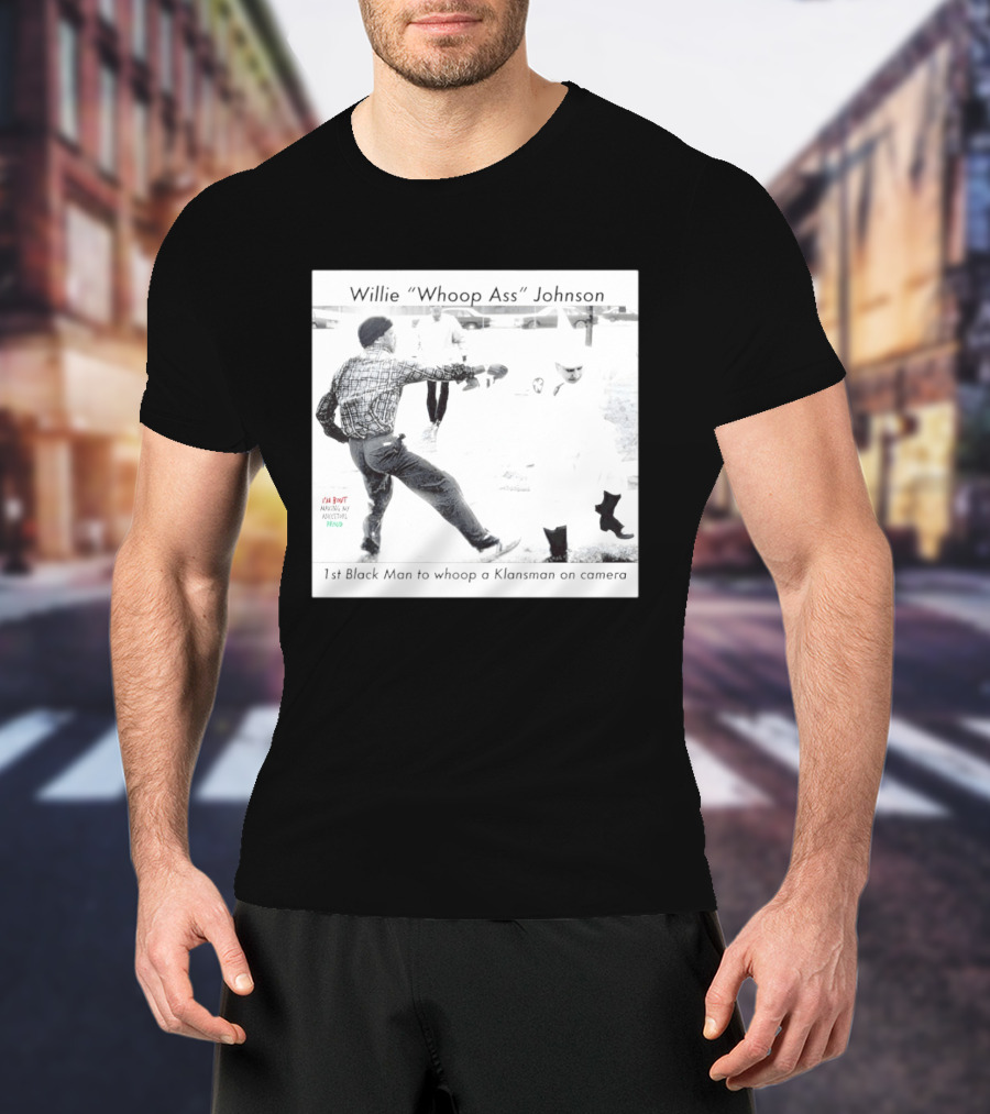 Willie "Whoop Ass" Johnson 1st Black Man To Whoop A Klansman On Camera T-Shirt