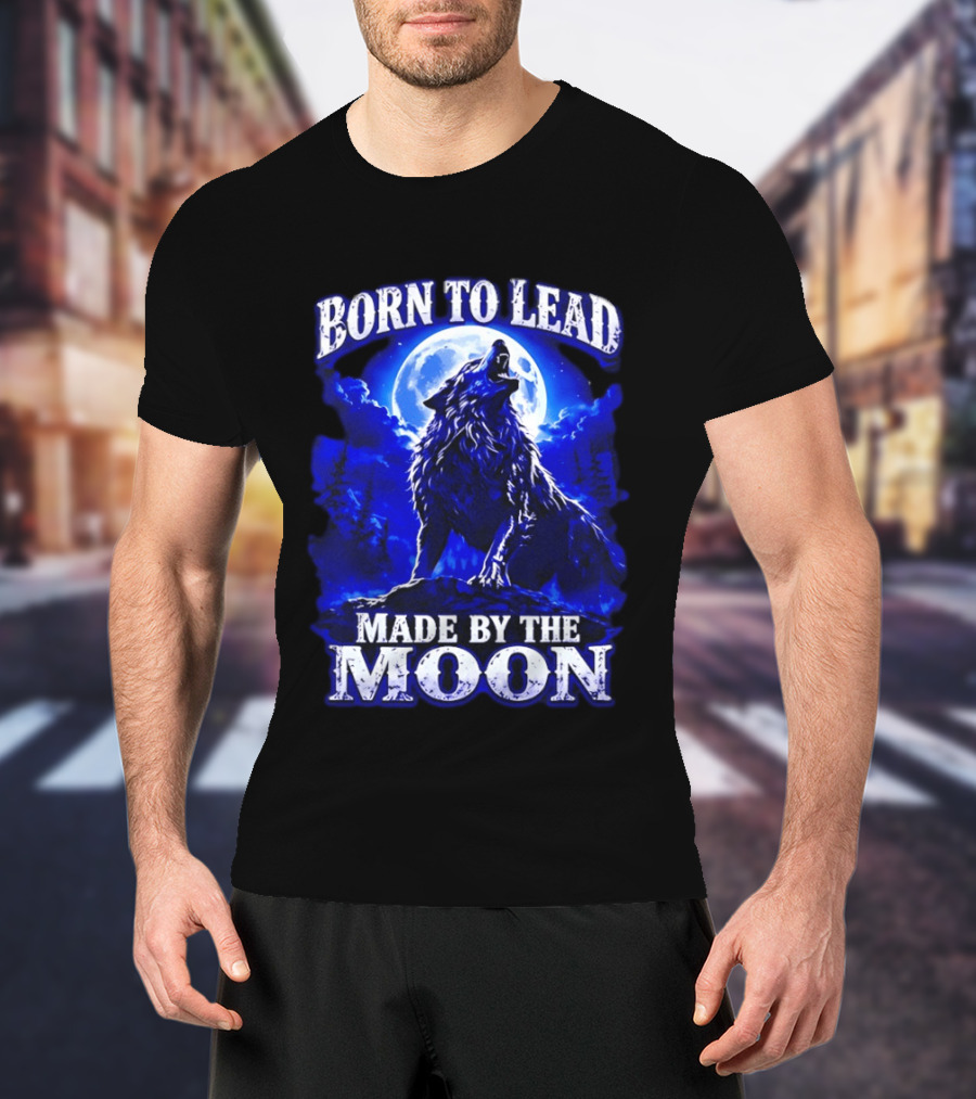 Born To Lead Made By The Moon Wolf Howling At Full Moon T-Shirt