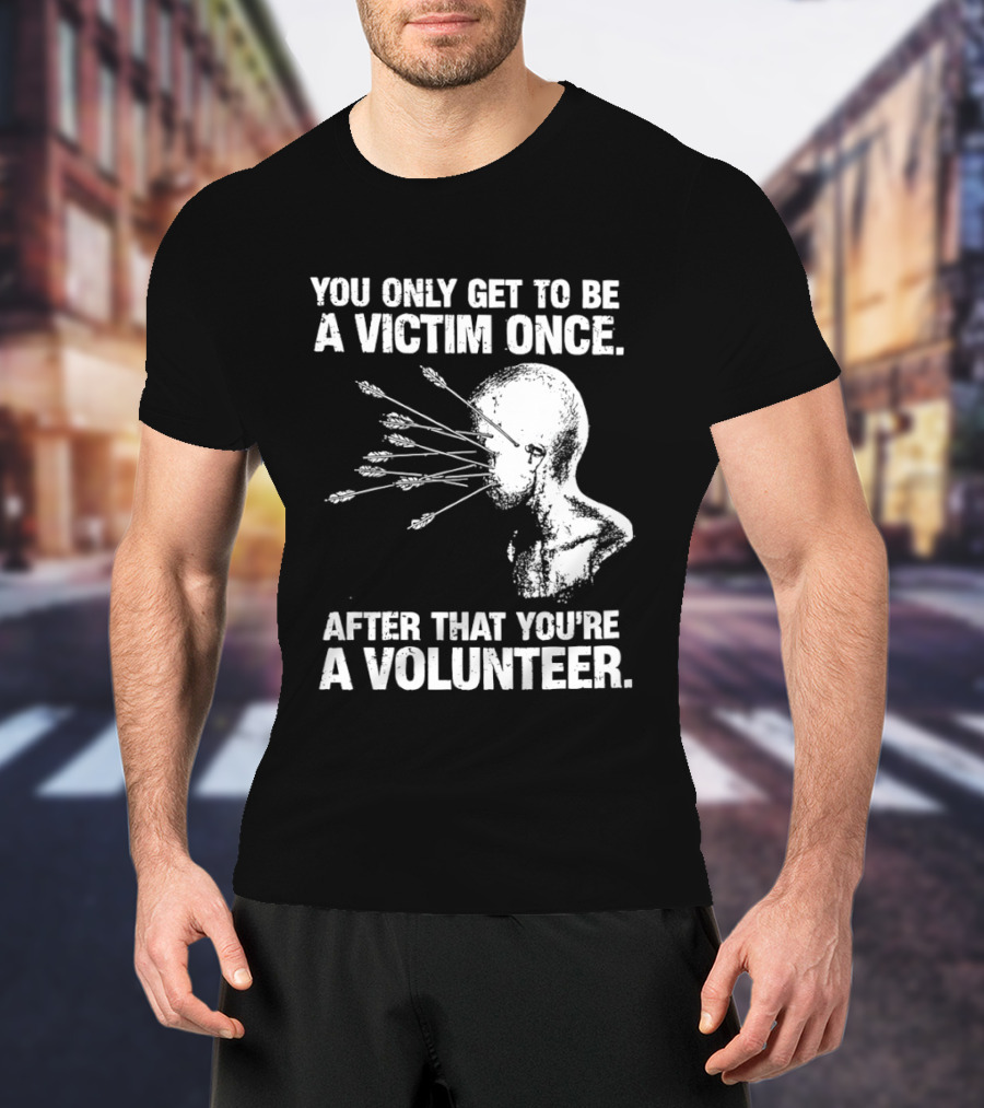 You Only Get To Be A Victim Once After That You're A Volunteer Arrows Head T-Shirt