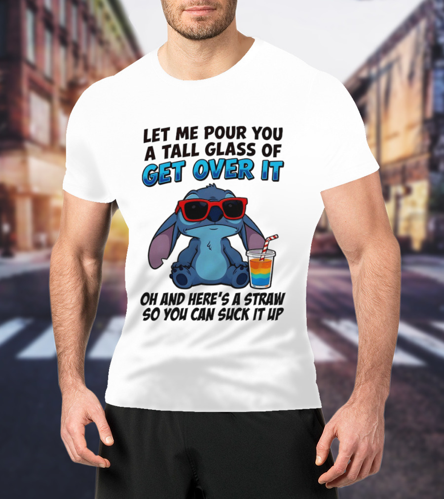 Let Me Pour You A Tall Glass Of Get Over It Oh And Here's A Straw So You Can Suck It Up Stitch Wearing Sunglasses T-Shirt