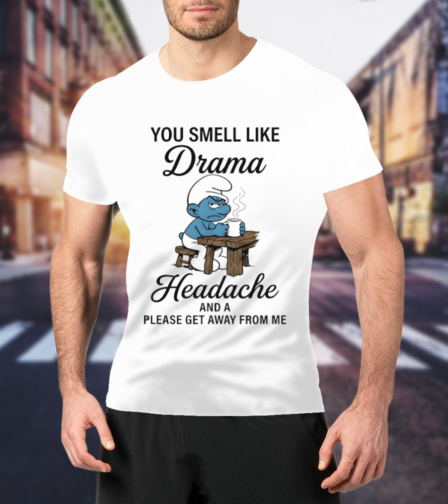 You Smell Like Drama Headache And A Please Get Away From Me Smurf T-Shirt