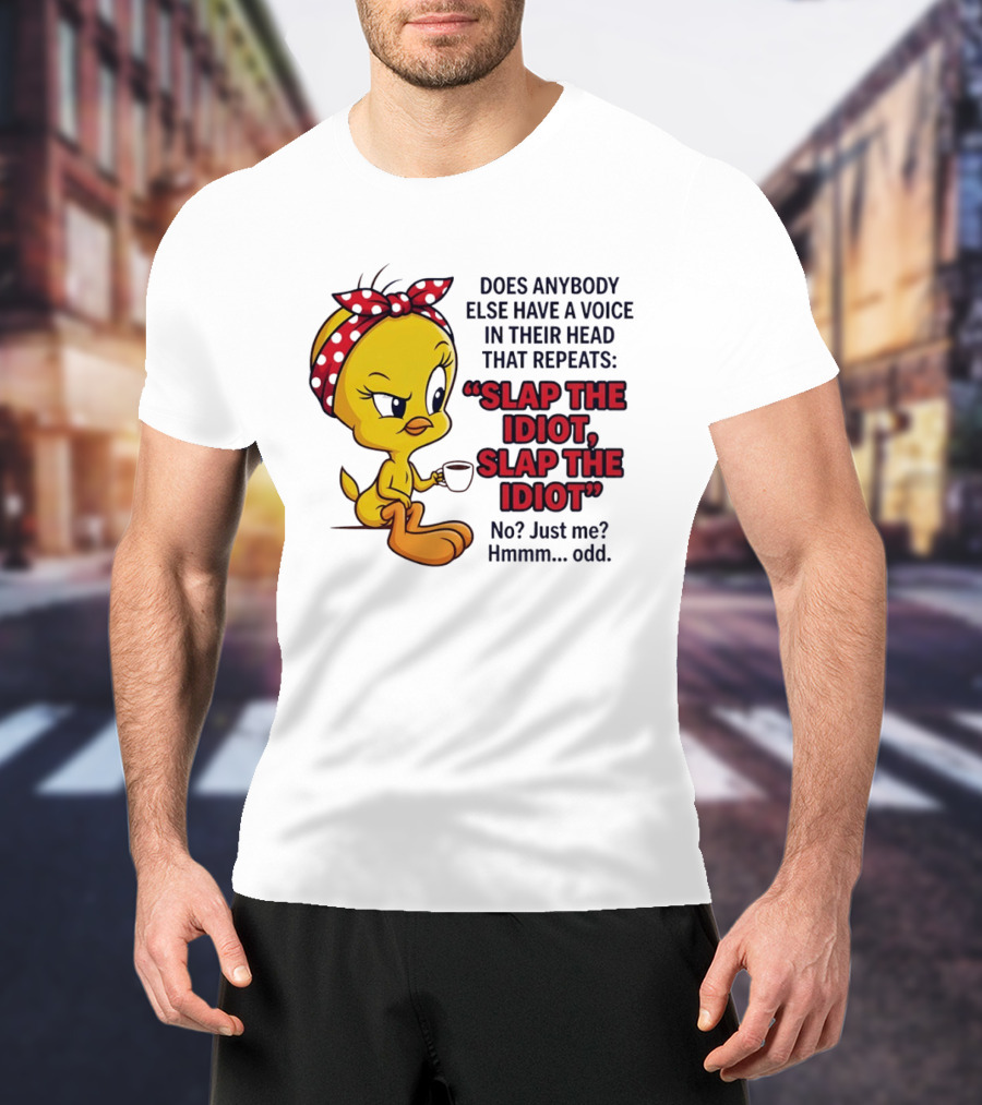 Does Anybody Else Have A Voice In Their Head That Repeats Slap The Idiot Tweety Bird Style Hmmm Odd T-Shirt