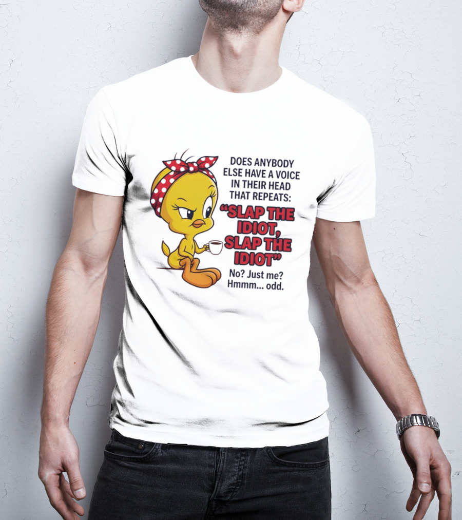 Does Anybody Else Have A Voice In Their Head That Repeats Slap The Idiot Tweety Bird Style Hmmm Odd T-Shirt