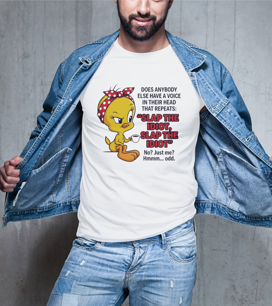 Does Anybody Else Have A Voice In Their Head That Repeats Slap The Idiot Tweety Bird Style Hmmm Odd T-Shirt
