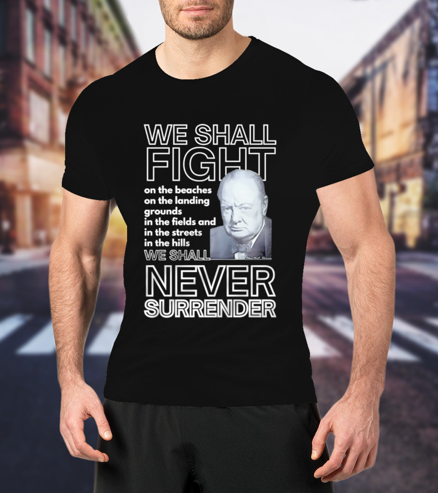 We Shall Fight On The Beaches Never Surrender Speech Tribute With Iconic Historical Figure T-Shirt