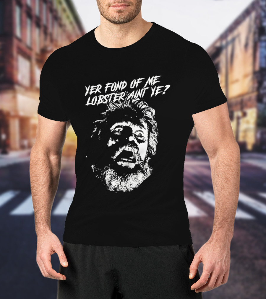 Yer Fond Of Me Lobster Ain't Ye Willem Dafoe T-Shirt
