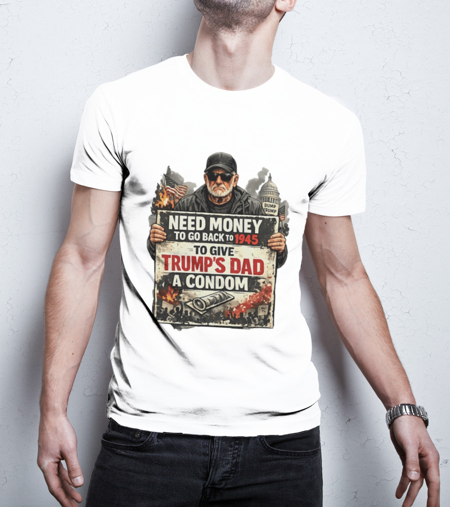 Need Money To Go Back To 1945 Give Trump's Dad A Condom Capitol Building Protest T-Shirt