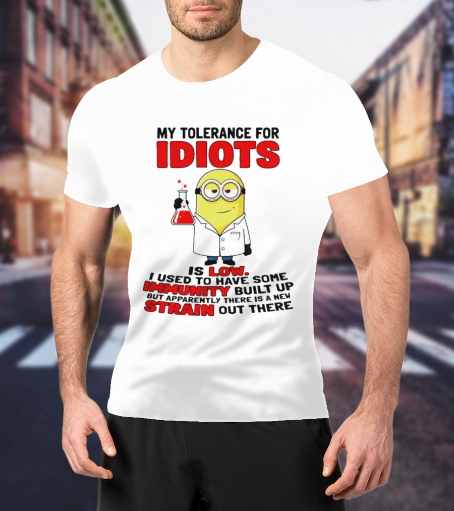 Minion My Tolerance For Idiots Is Low I Used To Have Some Immunity Built Up But Apparently There Is A New Strain Out There T-Shirt