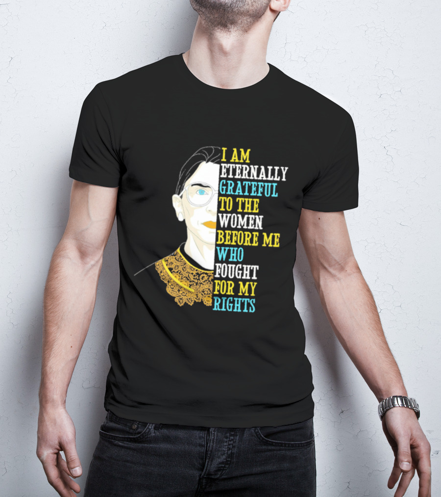 I Am Eternally Grateful To The Women Before Me Who Fought For My Rights T-Shirt