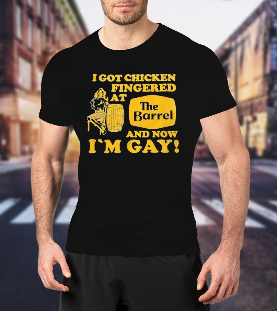 I Got Chicken Fingered At The Barrel And Now I'm Gay T-Shirt