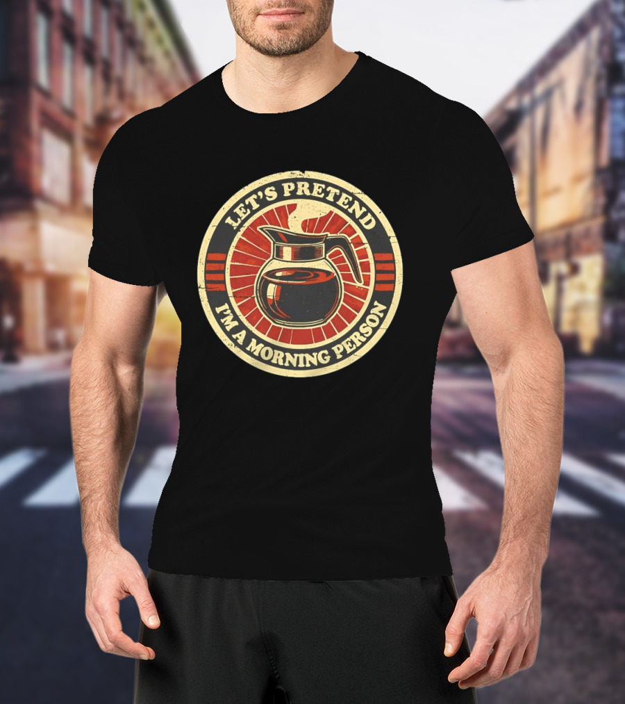 Let's Pretend I'm A Morning Person Coffee Pot T-Shirt