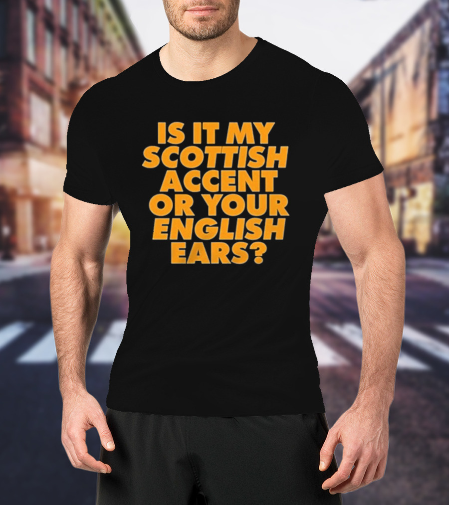 Is It My Scottish Accent Or Your English Ears Scottish Humour Phrase T-Shirt