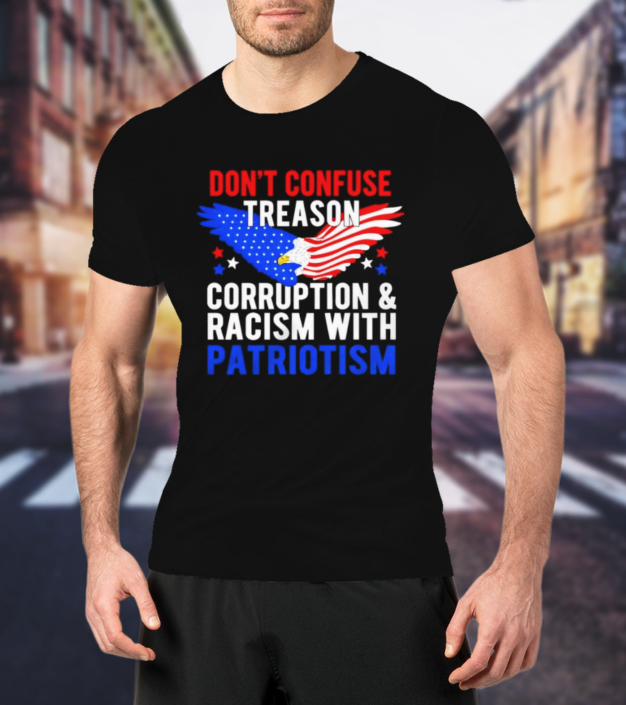 Don't Confuse Treason Corruption And Racism With Patriotism American Flag Eagle T-Shirt