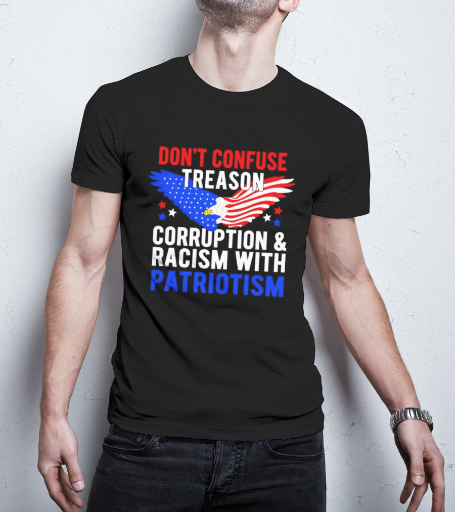 Don't Confuse Treason Corruption And Racism With Patriotism American Flag Eagle T-Shirt