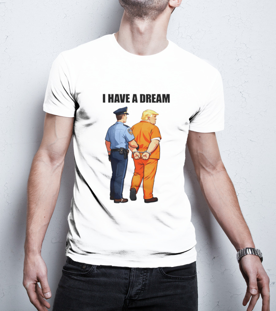 I Have A Dream Trump Police Arrest Political Satire T-Shirt