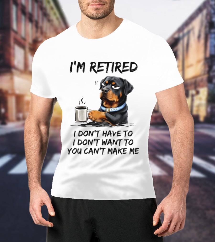 I'm Retired Rottweiler Drinking Coffee I Don't Have To I Don't Want To You Can't Make Me T-Shirt