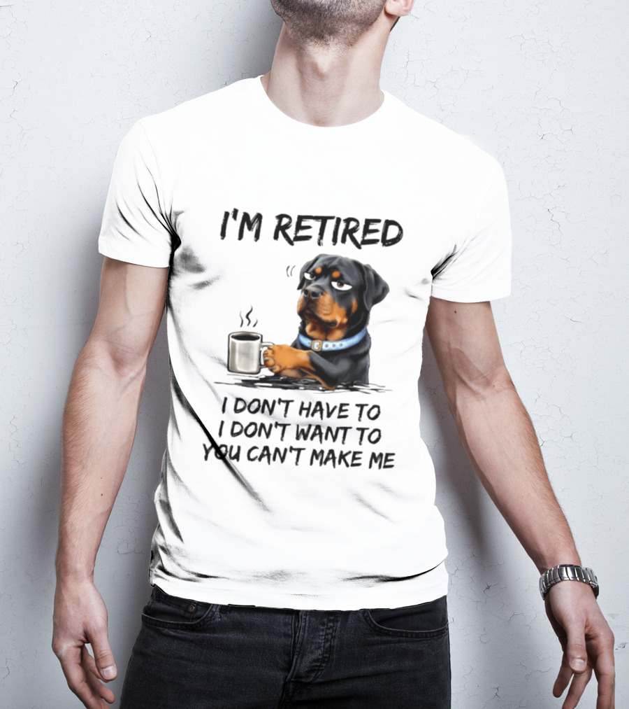 I'm Retired Rottweiler Drinking Coffee I Don't Have To I Don't Want To You Can't Make Me T-Shirt
