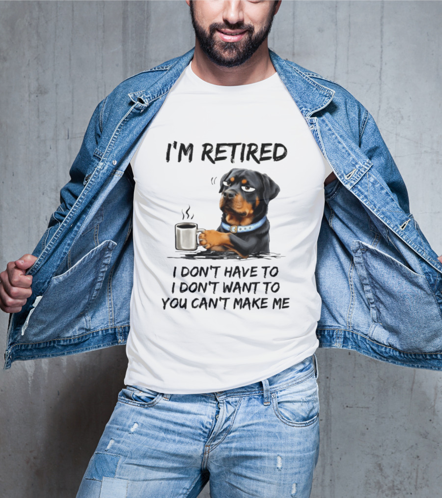 I'm Retired Rottweiler Drinking Coffee I Don't Have To I Don't Want To You Can't Make Me T-Shirt