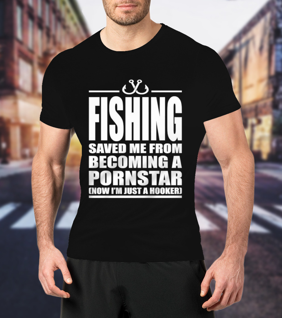 Fishing Saved Me From Becoming A Pornstar Now I'm Just A Hooker Humor Fishing Hooks T-Shirt