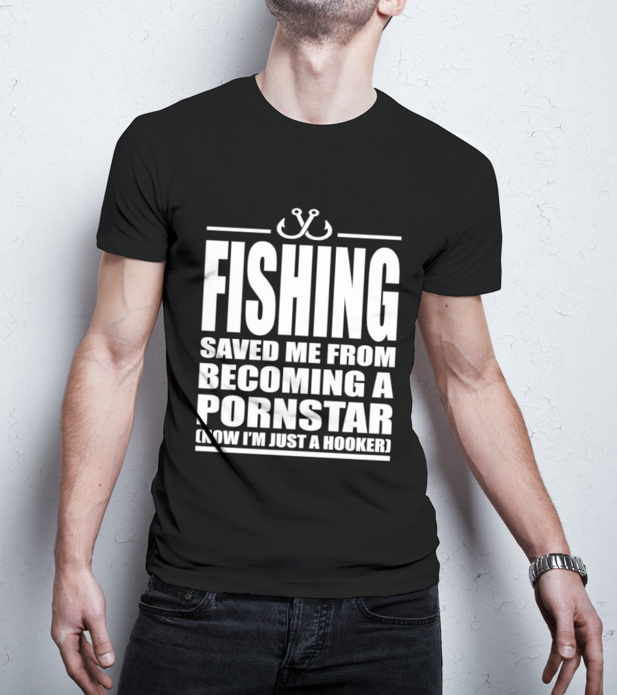 Fishing Saved Me From Becoming A Pornstar Now I'm Just A Hooker Humor Fishing Hooks T-Shirt