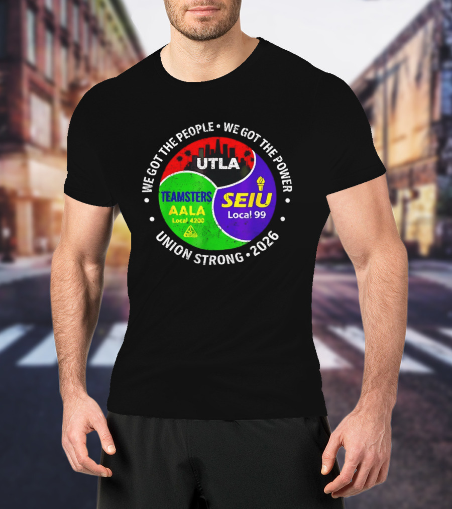 We Got The People We Got The Power UTLA SEIU Local 99 Teamsters AALA Local 4200 Union Strong 2026 T-Shirt