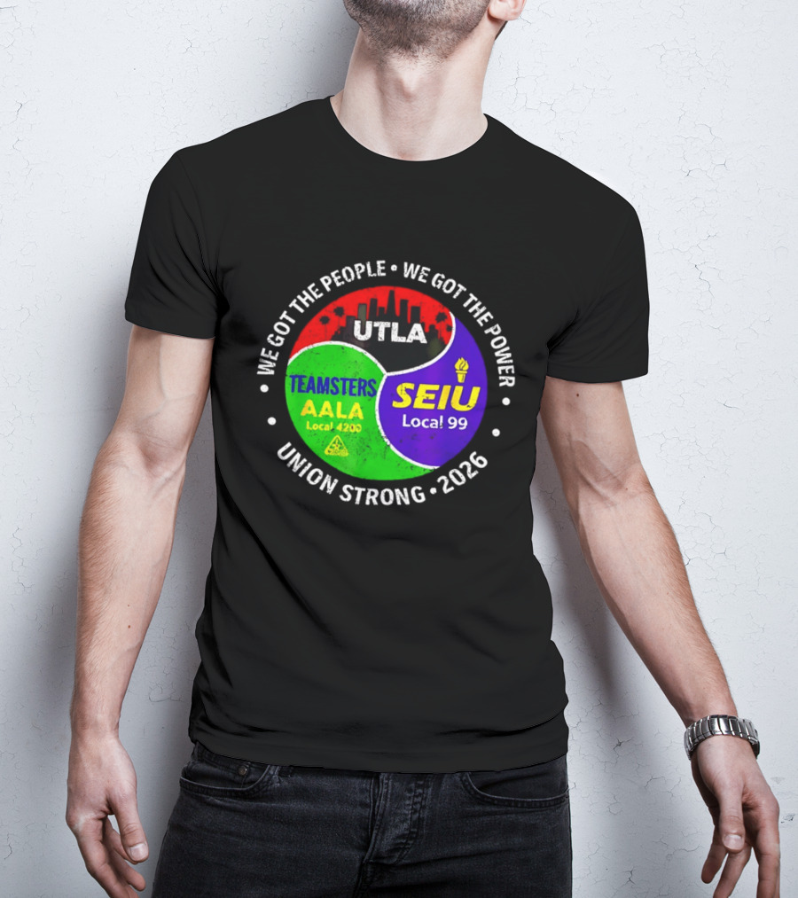 We Got The People We Got The Power UTLA SEIU Local 99 Teamsters AALA Local 4200 Union Strong 2026 T-Shirt