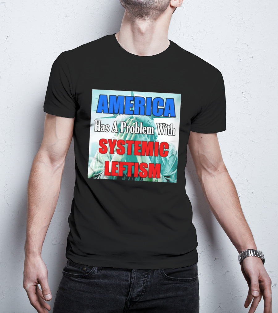 America Has A Problem With Systemic Leftism Statue Of Liberty Cry T-Shirt