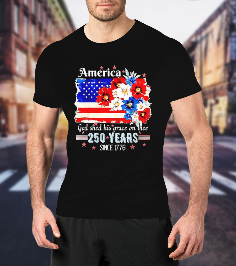 America God Shed His Grace On Thee 250 Years Since 1776 Daisy Floral Flag T-Shirt