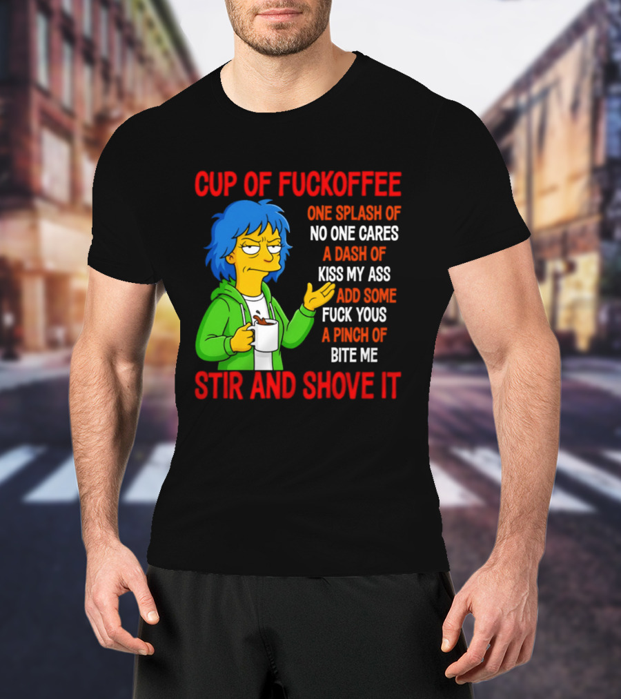 Cup Of Fuckoffee No One Cares Kiss My Ass Fuck Yous Bite Me Stir And Shove It T-Shirt