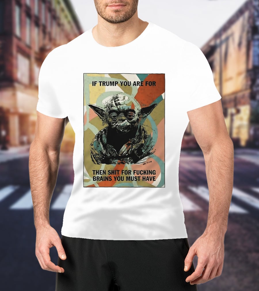 If Trump You Are For Then Shit For Brains You Must Have T-Shirt
